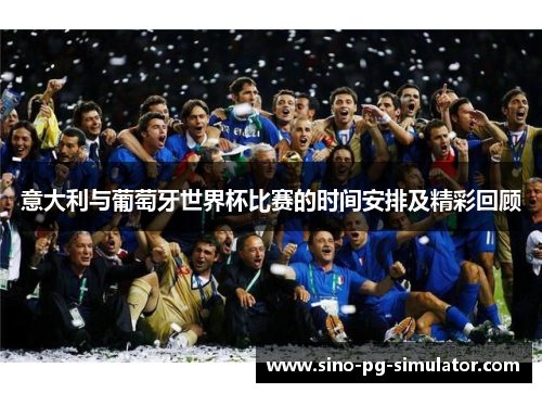 意大利与葡萄牙世界杯比赛的时间安排及精彩回顾