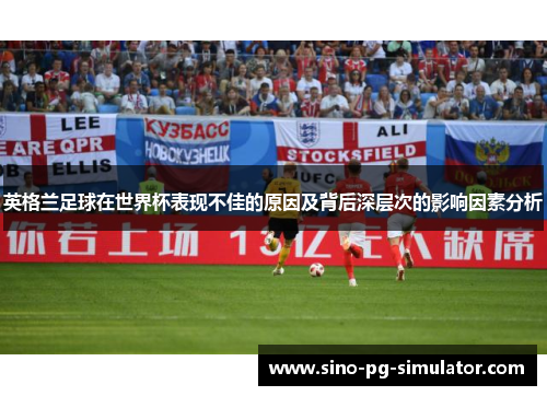 英格兰足球在世界杯表现不佳的原因及背后深层次的影响因素分析 英格兰足球在世界杯表现不佳的原因及背后深层次的影响因素分析