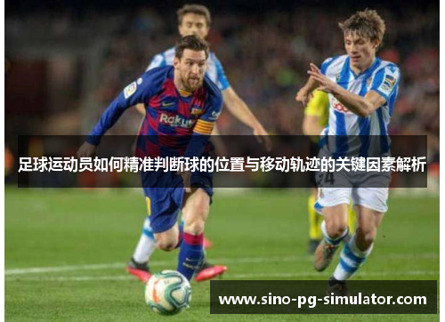 足球运动员如何精准判断球的位置与移动轨迹的关键因素解析 足球运动员如何精准判断球的位置与移动轨迹的关键因素解析