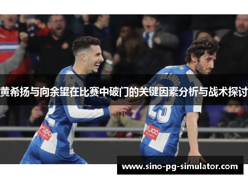 黄希扬与向余望在比赛中破门的关键因素分析与战术探讨 黄希扬与向余望在比赛中破门的关键因素分析与战术探讨