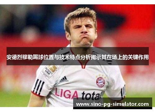 安德烈穆勒踢球位置与技术特点分析揭示其在场上的关键作用 安德烈穆勒踢球位置与技术特点分析揭示其在场上的关键作用
