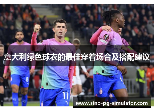 意大利绿色球衣的最佳穿着场合及搭配建议