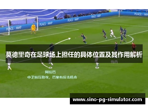 莫德里奇在足球场上担任的具体位置及其作用解析