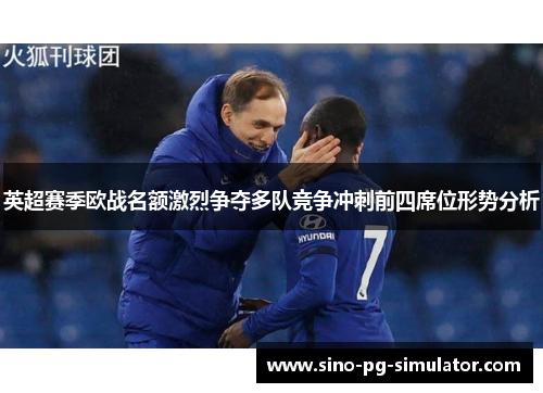 英超赛季欧战名额激烈争夺多队竞争冲刺前四席位形势分析