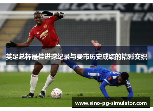 英足总杯最佳进球纪录与曼市历史成绩的精彩交织