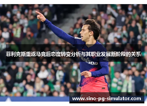 菲利克斯重返马竞后态度转变分析与其职业发展新阶段的关系