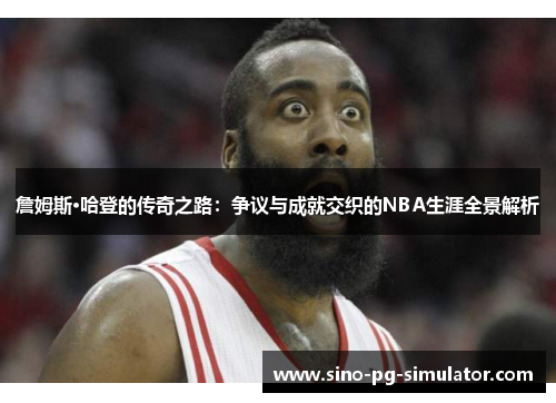 詹姆斯·哈登的传奇之路:争议与成就交织的NBA生涯全景解析 詹姆斯·哈登的传奇之路:争议与成就交织的NBA生涯全景解析