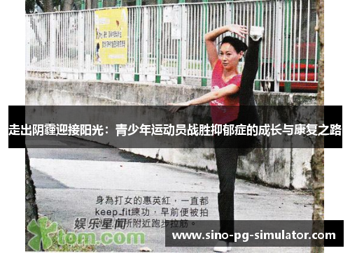 走出阴霾迎接阳光:青少年运动员战胜抑郁症的成长与康复之路 走出阴霾迎接阳光:青少年运动员战胜抑郁症的成长与康复之路