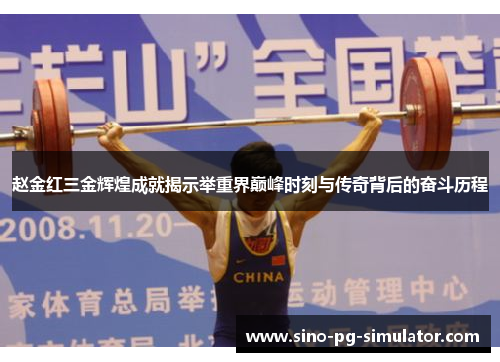 赵金红三金辉煌成就揭示举重界巅峰时刻与传奇背后的奋斗历程 赵金红三金辉煌成就揭示举重界巅峰时刻与传奇背后的奋斗历程