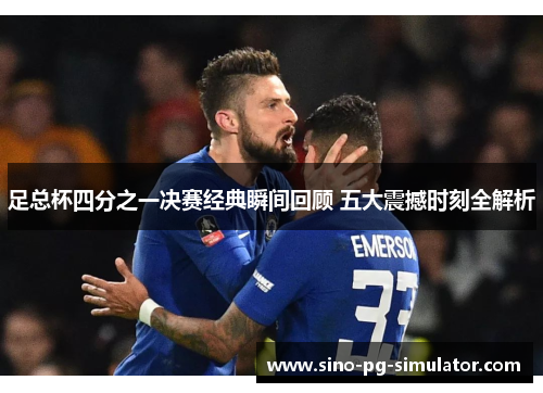 足总杯四分之一决赛经典瞬间回顾 五大震撼时刻全解析