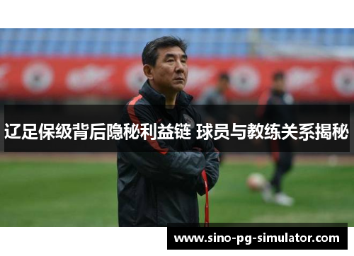 辽足保级背后隐秘利益链 球员与教练关系揭秘