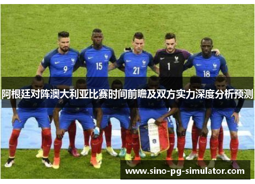 阿根廷对阵澳大利亚比赛时间前瞻及双方实力深度分析预测 阿根廷对阵澳大利亚比赛时间前瞻及双方实力深度分析预测