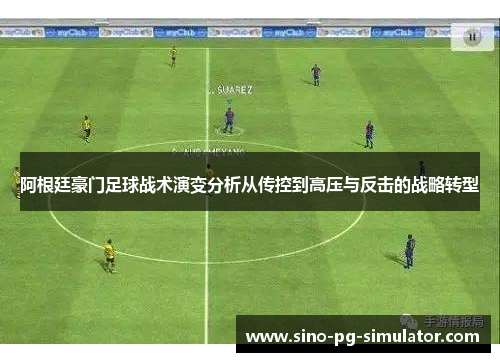 阿根廷豪门足球战术演变分析从传控到高压与反击的战略转型 阿根廷豪门足球战术演变分析从传控到高压与反击的战略转型