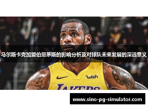 马尔斯卡克加盟伯恩茅斯的影响分析及对球队未来发展的深远意义 马尔斯卡克加盟伯恩茅斯的影响分析及对球队未来发展的深远意义