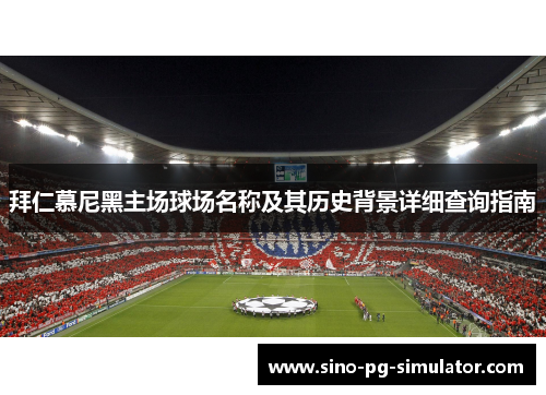 拜仁慕尼黑主场球场名称及其历史背景详细查询指南 拜仁慕尼黑主场球场名称及其历史背景详细查询指南