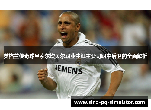 英格兰传奇球星索尔坎贝尔职业生涯主要司职中后卫的全面解析