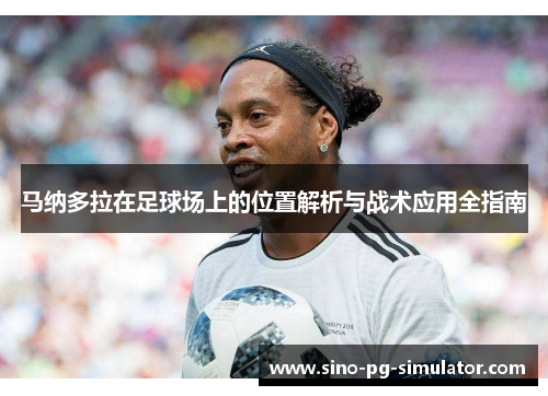 马纳多拉在足球场上的位置解析与战术应用全指南 马纳多拉在足球场上的位置解析与战术应用全指南