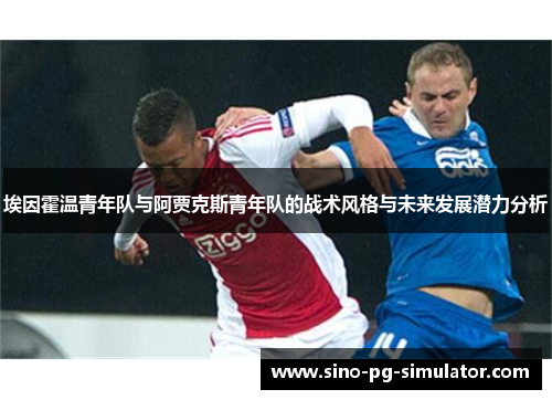 埃因霍温青年队与阿贾克斯青年队的战术风格与未来发展潜力分析 埃因霍温青年队与阿贾克斯青年队的战术风格与未来发展潜力分析
