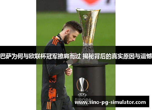 巴萨为何与欧联杯冠军擦肩而过 揭秘背后的真实原因与遗憾 巴萨为何与欧联杯冠军擦肩而过 揭秘背后的真实原因与遗憾