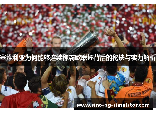 塞维利亚为何能够连续称霸欧联杯背后的秘诀与实力解析 塞维利亚为何能够连续称霸欧联杯背后的秘诀与实力解析
