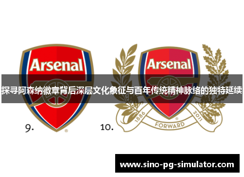 探寻阿森纳徽章背后深层文化象征与百年传统精神脉络的独特延续