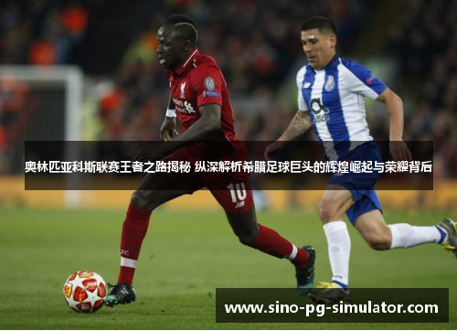 奥林匹亚科斯联赛王者之路揭秘 纵深解析希腊足球巨头的辉煌崛起与荣耀背后 奥林匹亚科斯联赛王者之路揭秘 纵深解析希腊足球巨头的辉煌崛起与荣耀背后