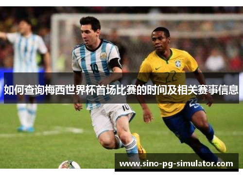 如何查询梅西世界杯首场比赛的时间及相关赛事信息 如何查询梅西世界杯首场比赛的时间及相关赛事信息