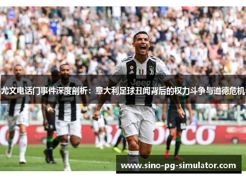 尤文电话门事件深度剖析：意大利足球丑闻背后的权力斗争与道德危机