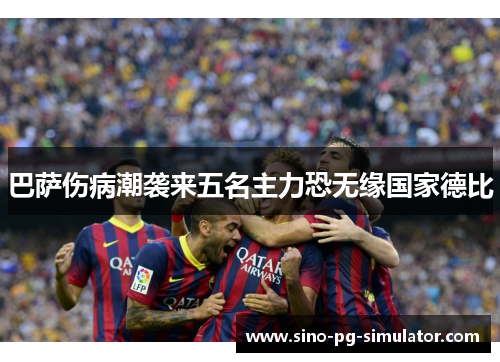 巴萨伤病潮袭来五名主力恐无缘国家德比 巴萨伤病潮袭来五名主力恐无缘国家德比