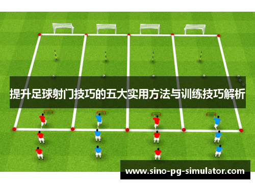 提升足球射门技巧的五大实用方法与训练技巧解析