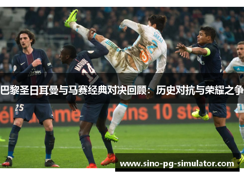 巴黎圣日耳曼与马赛经典对决回顾：历史对抗与荣耀之争