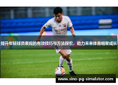 提升年轻球员表现的有效技巧与方法探索,助力未来体育明星成长 提升年轻球员表现的有效技巧与方法探索,助力未来体育明星成长
