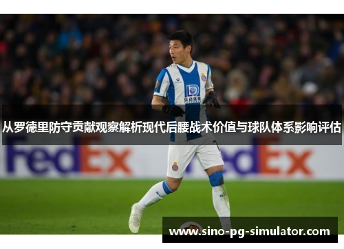 从罗德里防守贡献观察解析现代后腰战术价值与球队体系影响评估