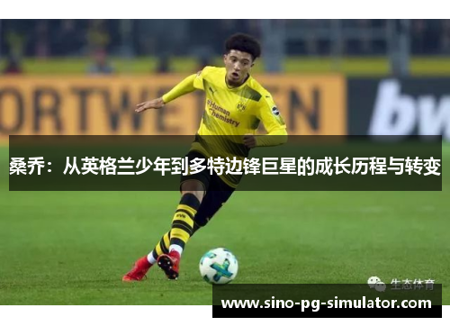 桑乔：从英格兰少年到多特边锋巨星的成长历程与转变