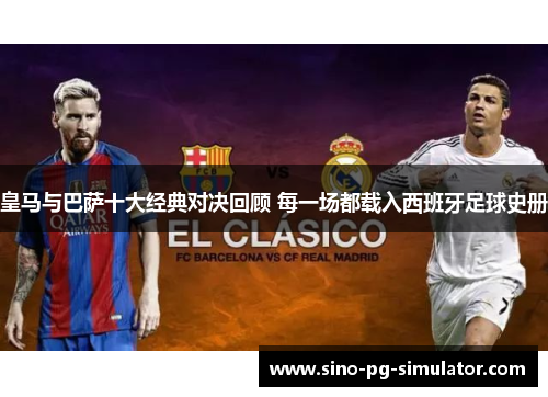 皇马与巴萨十大经典对决回顾 每一场都载入西班牙足球史册