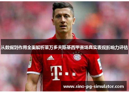 从数据到作用全面解析莱万多夫斯基西甲赛场真实表现影响力评估