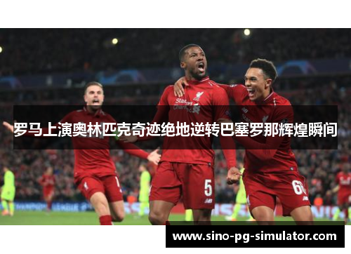 罗马上演奥林匹克奇迹绝地逆转巴塞罗那辉煌瞬间