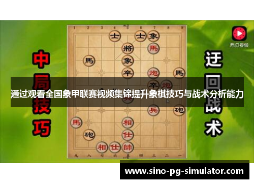 通过观看全国象甲联赛视频集锦提升象棋技巧与战术分析能力 通过观看全国象甲联赛视频集锦提升象棋技巧与战术分析能力