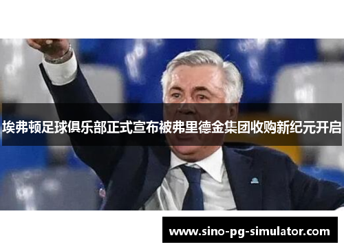 埃弗顿足球俱乐部正式宣布被弗里德金集团收购新纪元开启 埃弗顿足球俱乐部正式宣布被弗里德金集团收购新纪元开启