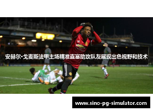 安赫尔·戈麦斯法甲主场精准直塞助攻队友展现出色视野和技术 安赫尔·戈麦斯法甲主场精准直塞助攻队友展现出色视野和技术