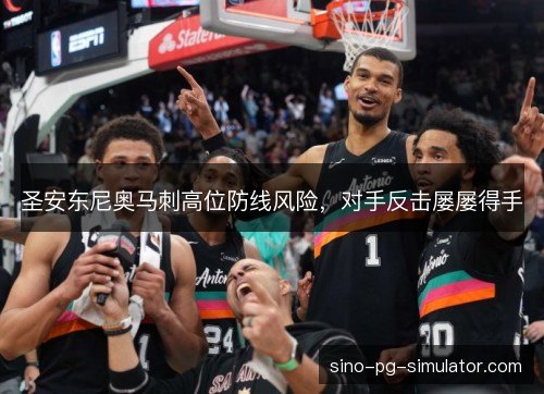 圣安东尼奥马刺高位防线风险,对手反击屡屡得手 圣安东尼奥马刺高位防线风险,对手反击屡屡得手